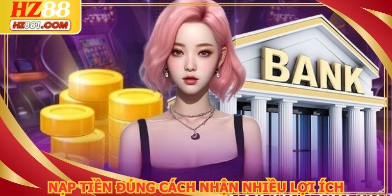 Nạp tiền đúng cách nhận nhiều lợi ích